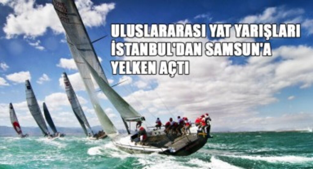 Uluslararası Yat Yarışları İstanbul'dan Samsun'a Yelken Açtı