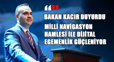 Bakan Kacır Duyurdu: Milli Navigasyon Hamlesi ile Dijital Egemenlik Güçleniyor