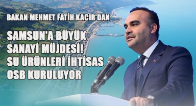 Bakan Mehmet Fatih Kacır'dan Samsun'a Büyük Sanayi Müjdesi! Su Ürünleri İhtisas OSB Kuruluyor