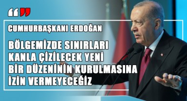 Cumhurbaşkanı Erdoğan: “Bölgemizde Sınırları Kanla Çizilecek Yeni Bir Düzeninin Kurulmasına İzin Vermeyeceğiz”