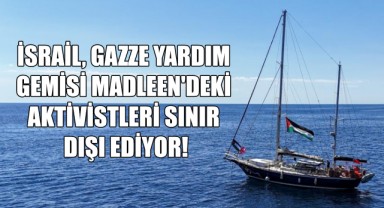 İsrail, Gazze Yardım Gemisi Madleen'deki Aktivistleri Sınır Dışı Ediyor!