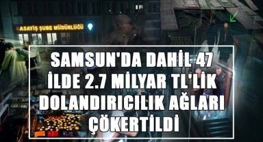 Samsun'da Dahil 47 İlde 2.7 Milyar TL'lik Dolandırıcılık Ağları Çökertildi