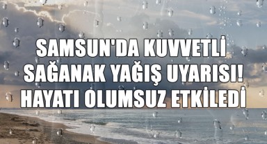 Samsun'da Kuvvetli Sağanak Yağış Uyarısı! Hayatı Olumsuz Etkiledi