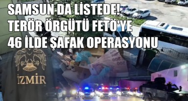 Samsun da Listede! Terör Örgütü FETÖ'ye 46 İlde Şafak Operasyonu