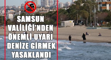 Samsun Valiliği'nden Önemli Uyarı! Denize Girmek Yasaklandı