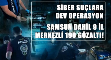 Siber Suçlara Dev Operasyon: Samsun Dahil 9 İl Merkezli 190 Gözaltı!