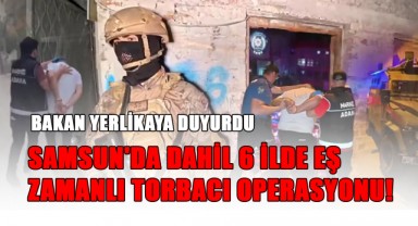 Bakan Yerlikaya Duyurdu: Samsun'da Dahil 6 İlde Eş Zamanlı Torbacı Operasyonu!