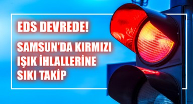 EDS Devrede! Samsun'da Kırmızı Işık İhlallerine Sıkı Takip