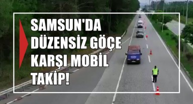 Samsun'da Düzensiz Göçe Karşı Mobil Takip!