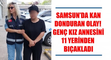 Samsun’da Kan Donduran Olay! Genç Kız Annesini 11 Yerinden Bıçakladı