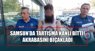 Samsun’da Tartışma Kanlı Bitti! Akrabasını Bıçakladı