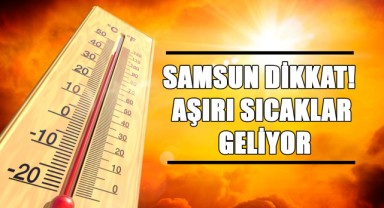 Samsun Dikkat! Aşırı Sıcaklar Geliyor...