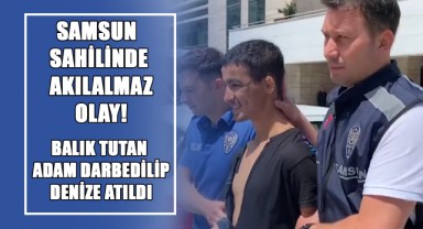 Samsun Sahilinde Akılalmaz Olay! Balık Tutan Adam Darbedilip Denize Atıldı