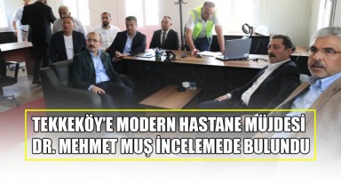 Tekkeköy’e Modern Hastane Müjdesi: Dr. Mehmet Muş İncelemede Bulundu