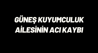 Güneş Kuyumculuk Ailesinin Acı Kaybı