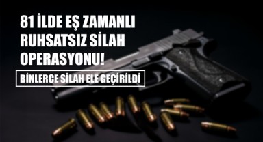 81 İlde Eş Zamanlı Ruhsatsız Silah Operasyonu! Binlerce Silah Ele Geçirildi