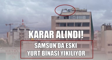 Karar Alındı! Samsun'da Eski Yurt Binası Yıkılıyor