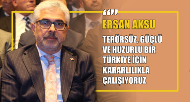 Ersan Aksu: “Terörsüz, Güçlü ve Huzurlu Bir Türkiye İçin Kararlılıkla Çalışıyoruz”