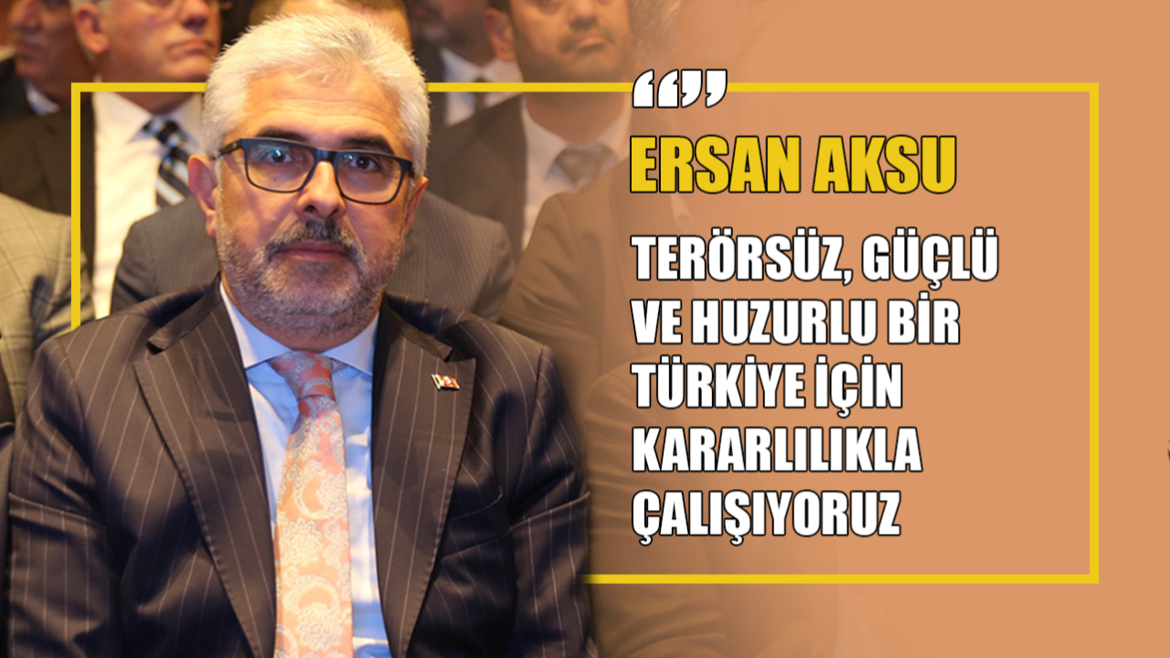 Ersan Aksu: “Terörsüz, Güçlü ve Huzurlu Bir Türkiye İçin Kararlılıkla Çalışıyoruz”