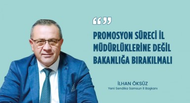 İlhan Öksüz: “Promosyon Süreci İl Müdürlüklerine Değil, Bakanlığa Bırakılmalı”