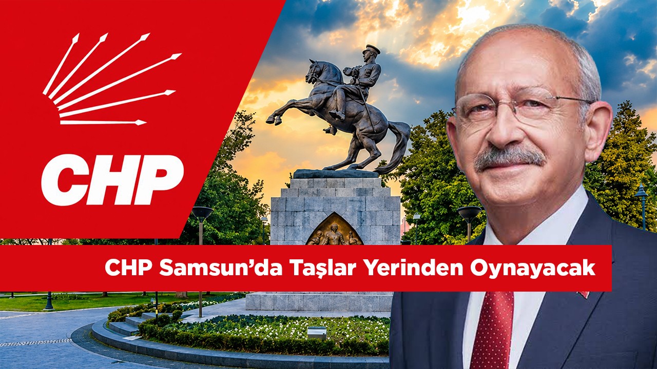 Kılıçdaroğlu’ndan Samsun Hamlesi! CHP’de Taşlar Yerinden Oynayacak